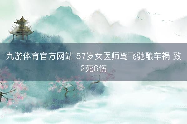 九游体育官方网站 57岁女医师驾飞驰酿车祸 致2死6伤
