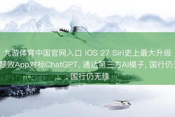 九游体育中国官网入口 iOS 27 Siri史上最大升级: 推颓败App对标ChatGPT， 通达第三方AI模子， 国行仍无缘
