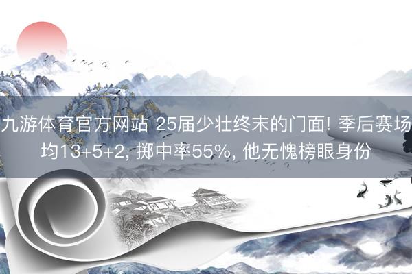 九游体育官方网站 25届少壮终末的门面! 季后赛场均13+5+2， 掷中率55%， 他无愧榜眼身份