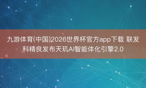九游体育(中国)2026世界杯官方app下载 联发科精良发布天玑AI智能体化引擎2.0
