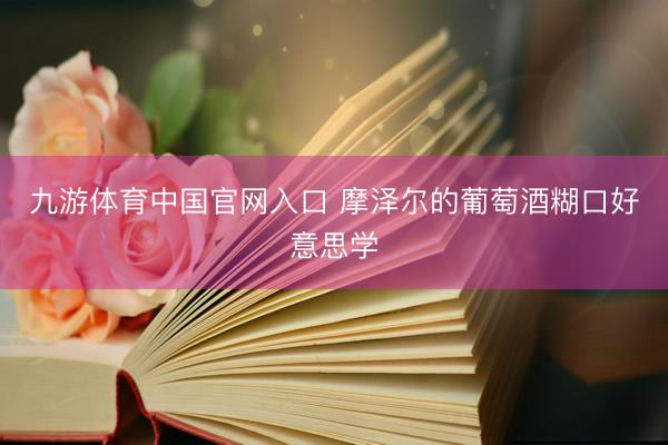 九游体育中国官网入口 摩泽尔的葡萄酒糊口好意思学