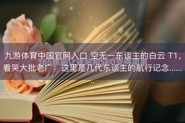 九游体育中国官网入口 空无一东谈主的白云 T1，看哭大批老广：这里是几代东谈主的航行记念......