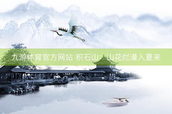 九游体育官方网站 积石山：山花烂漫入夏来