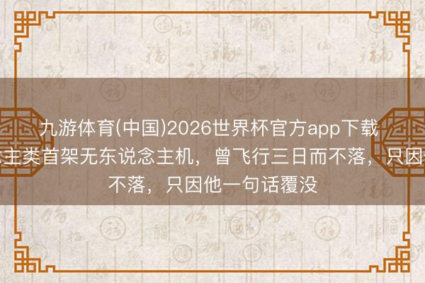 九游体育(中国)2026世界杯官方app下载 鲁班造东说念主类首架无东说念主机，曾飞行三日而不落，只因他一句话覆没