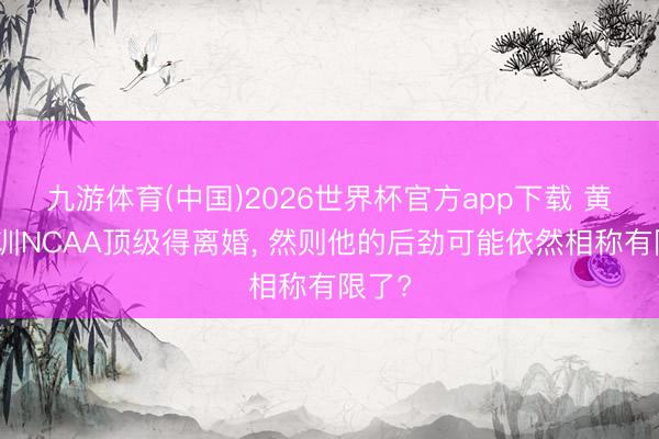 九游体育(中国)2026世界杯官方app下载 黄蜂试训NCAA顶级得离婚， 然则他的后劲可能依然相称有限了?