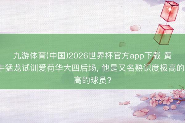 九游体育(中国)2026世界杯官方app下载 黄蜂公牛猛龙试训爱荷华大四后场, 他是又名熟识度极高的球员?