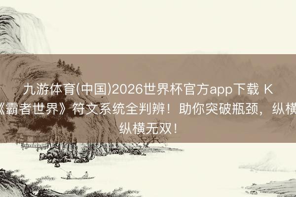 九游体育(中国)2026世界杯官方app下载 KU25《霸者世界》符文系统全判辨！助你突破瓶颈，纵横无双！