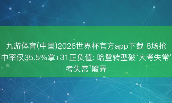 九游体育(中国)2026世界杯官方app下载 8场抢七掷中率仅35.5%拿+31正负值: 哈登转型破‘大考失常’簸弄