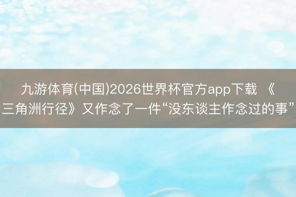 九游体育(中国)2026世界杯官方app下载 《三角洲行径》又作念了一件“没东谈主作念过的事”
