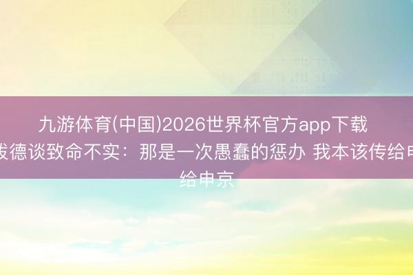 九游体育(中国)2026世界杯官方app下载 谢泼德谈致命不实：那是一次愚蠢的惩办 我本该传给申京