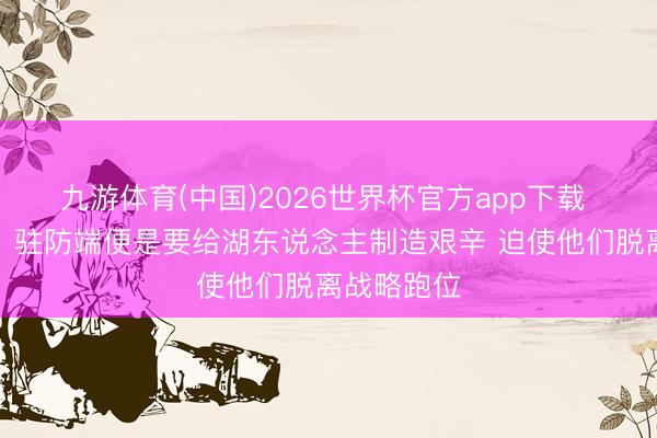 九游体育(中国)2026世界杯官方app下载 小贾巴里：驻防端便是要给湖东说念主制造艰辛 迫使他们脱离战略跑位