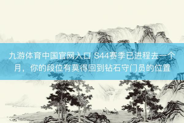 九游体育中国官网入口 S44赛季已进程去一个月，你的段位有莫得回到钻石守门员的位置