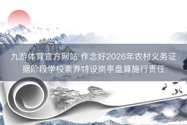 九游体育官方网站 作念好2026年农村义务证据阶段学校素养特设岗亭盘算施行责任