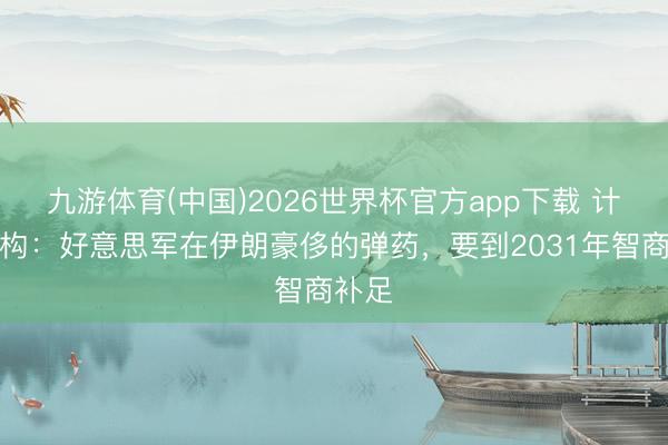 九游体育(中国)2026世界杯官方app下载 计议机构：好意思军在伊朗豪侈的弹药，要到2031年智商补足