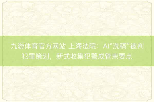 九游体育官方网站 上海法院：AI“洗稿”被判犯罪策划，新式收集犯警成管束要点