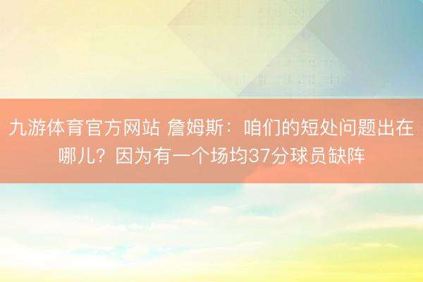九游体育官方网站 詹姆斯：咱们的短处问题出在哪儿？因为有一个场均37分球员缺阵