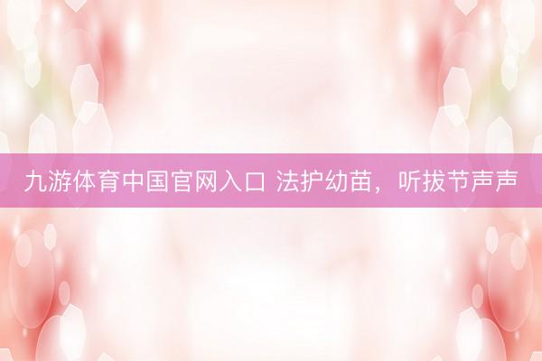 九游体育中国官网入口 法护幼苗，听拔节声声
