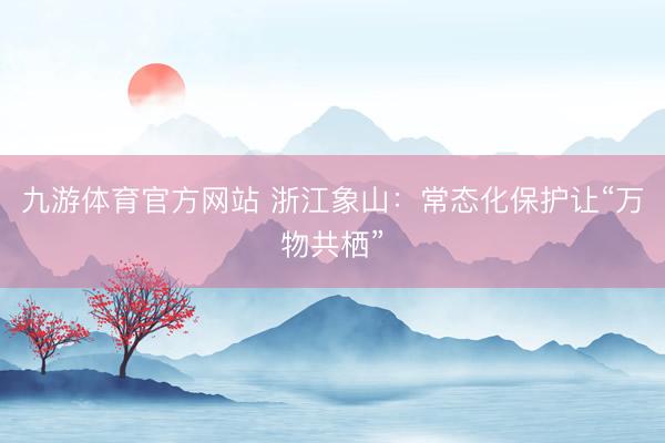 九游体育官方网站 浙江象山：常态化保护让“万物共栖”