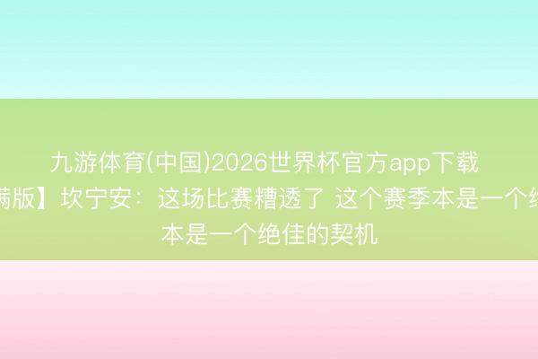九游体育(中国)2026世界杯官方app下载 【好意思满版】坎宁安：这场比赛糟透了 这个赛季本是一个绝佳的契机