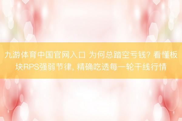 九游体育中国官网入口 为何总踏空亏钱? 看懂板块RPS强弱节律， 精确吃透每一轮干线行情