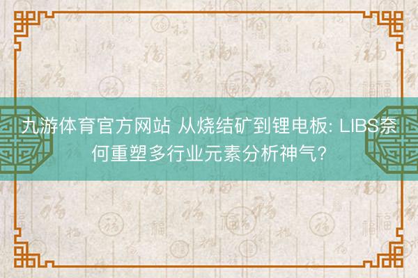 九游体育官方网站 从烧结矿到锂电板: LIBS奈何重塑多行业元素分析神气?
