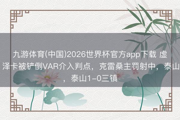 九游体育(中国)2026世界杯官方app下载 虚幻开局！泽卡被铲倒VAR介入判点，克