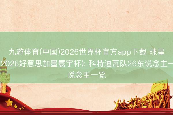 九游体育(中国)2026世界杯官方app下载 球星卡(2026好意思加墨寰宇杯): 科特迪瓦队26东说念主一览