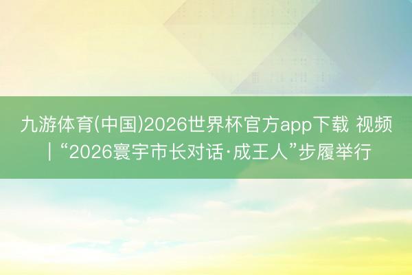 九游体育(中国)2026世界杯官方app下载 视频｜“2026寰宇市长对话·成王人”步履举行