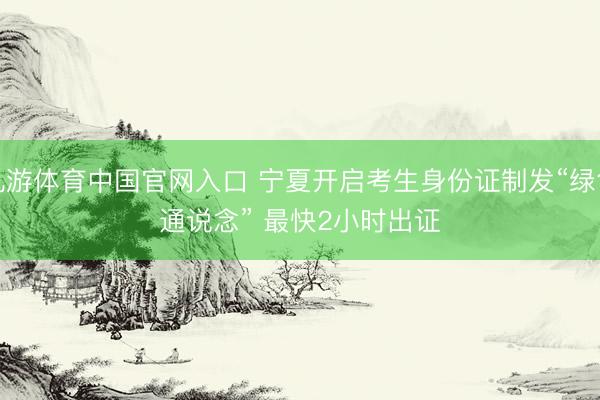 九游体育中国官网入口 宁夏开启考生身份证制发“绿色通说念” 最快2小时出证