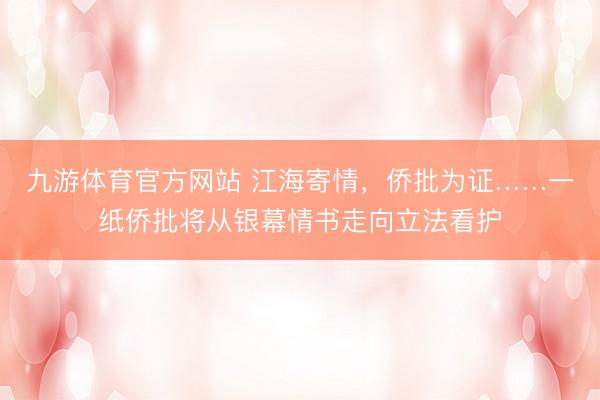 九游体育官方网站 江海寄情，侨批为证……一纸侨批将从银幕情书走向立法看护