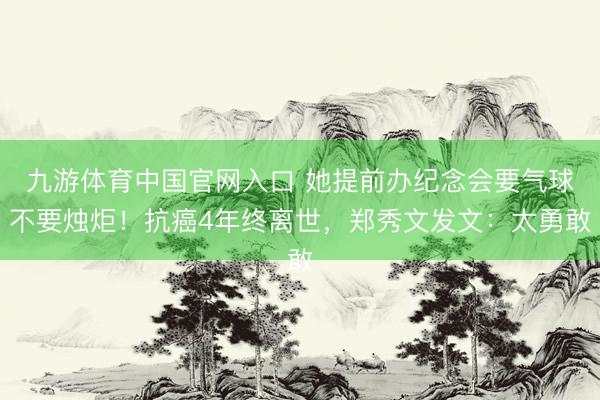 九游体育中国官网入口 她提前办纪念会要气球不要烛炬!抗癌4年终离世,郑秀文发文:太勇敢