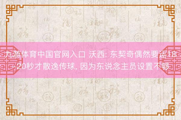 九游体育中国官网入口 沃西: 东契奇偶然要运18-20秒才散逸传球， 因为东说念主员设置不够